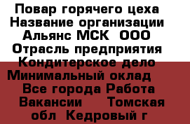 Повар горячего цеха › Название организации ­ Альянс-МСК, ООО › Отрасль предприятия ­ Кондитерское дело › Минимальный оклад ­ 1 - Все города Работа » Вакансии   . Томская обл.,Кедровый г.